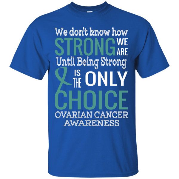 Being Strong is the Only Choice Ovarian Cancer Awareness T-Shirt